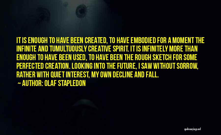 Olaf Stapledon Quotes: It Is Enough To Have Been Created, To Have Embodied For A Moment The Infinite And Tumultuously Creative Spirit. It