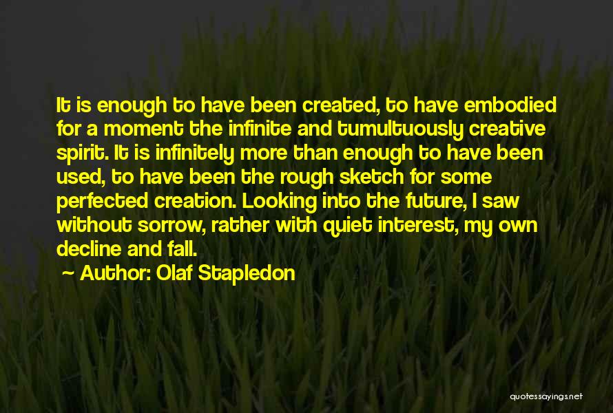 Olaf Stapledon Quotes: It Is Enough To Have Been Created, To Have Embodied For A Moment The Infinite And Tumultuously Creative Spirit. It