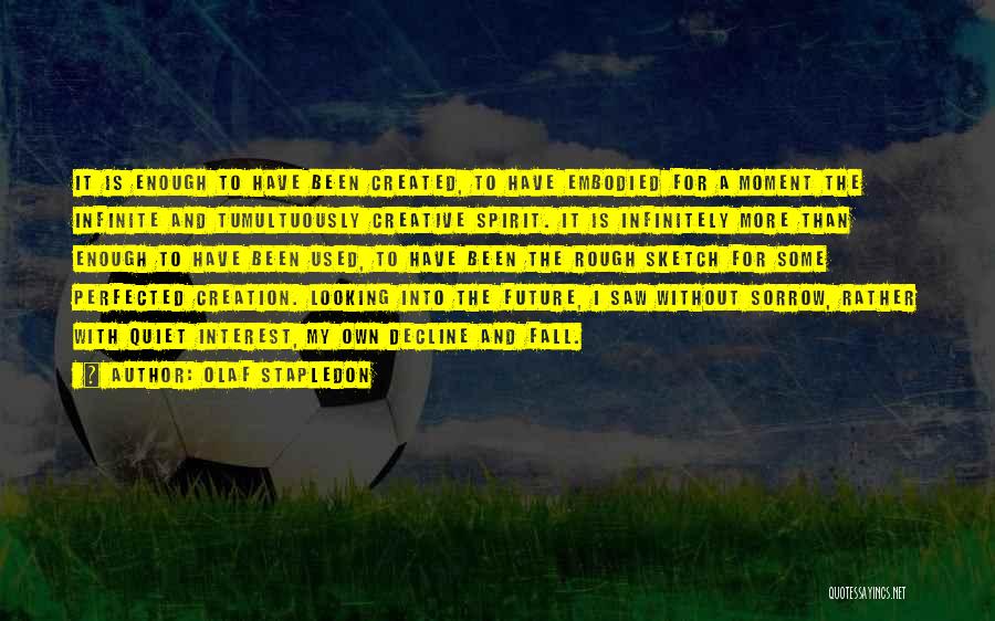 Olaf Stapledon Quotes: It Is Enough To Have Been Created, To Have Embodied For A Moment The Infinite And Tumultuously Creative Spirit. It