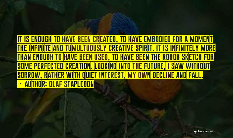 Olaf Stapledon Quotes: It Is Enough To Have Been Created, To Have Embodied For A Moment The Infinite And Tumultuously Creative Spirit. It