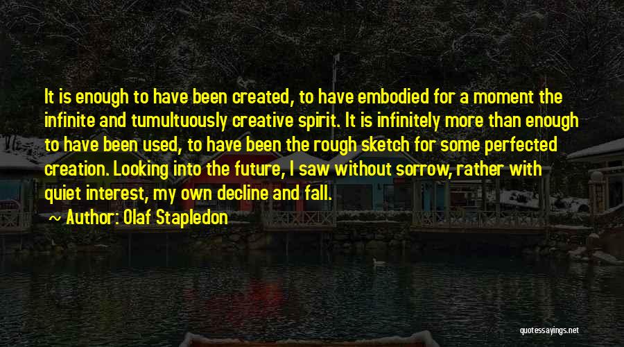 Olaf Stapledon Quotes: It Is Enough To Have Been Created, To Have Embodied For A Moment The Infinite And Tumultuously Creative Spirit. It