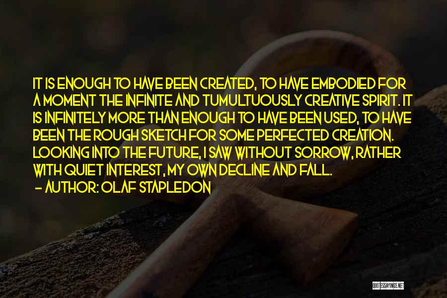 Olaf Stapledon Quotes: It Is Enough To Have Been Created, To Have Embodied For A Moment The Infinite And Tumultuously Creative Spirit. It