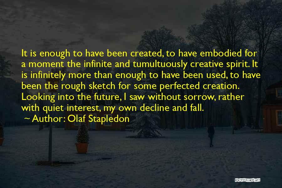 Olaf Stapledon Quotes: It Is Enough To Have Been Created, To Have Embodied For A Moment The Infinite And Tumultuously Creative Spirit. It