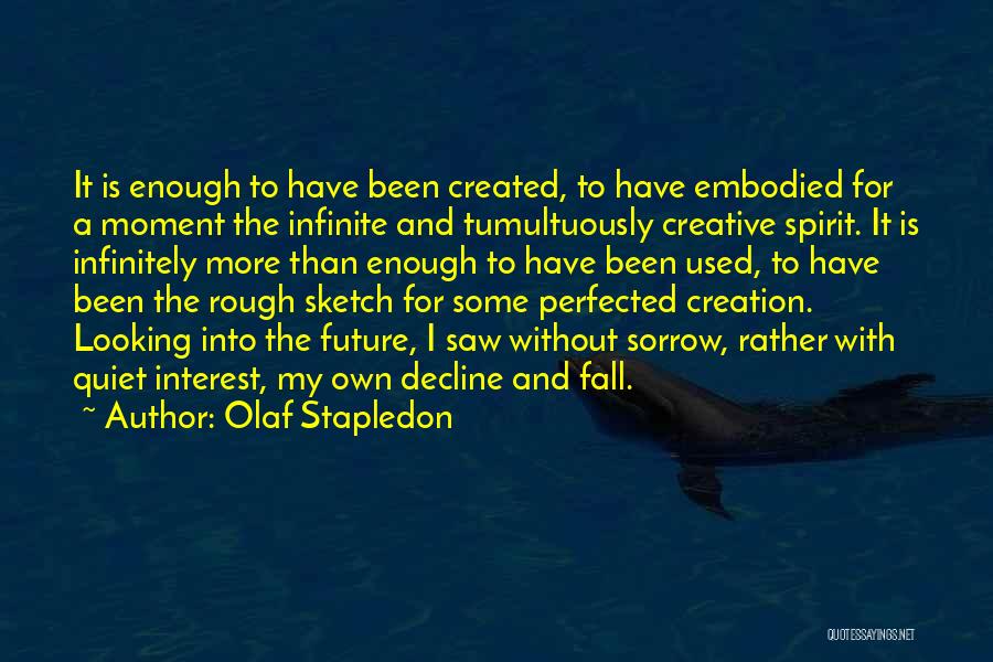 Olaf Stapledon Quotes: It Is Enough To Have Been Created, To Have Embodied For A Moment The Infinite And Tumultuously Creative Spirit. It