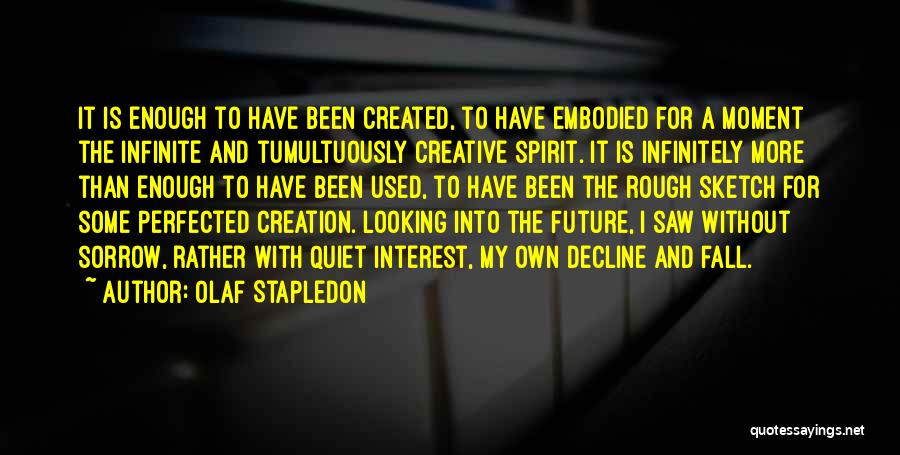 Olaf Stapledon Quotes: It Is Enough To Have Been Created, To Have Embodied For A Moment The Infinite And Tumultuously Creative Spirit. It