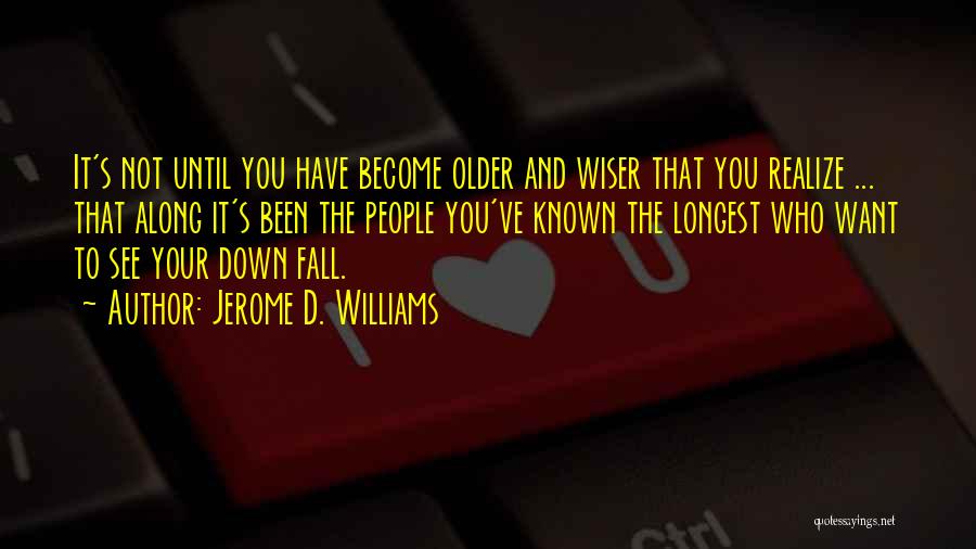 Jerome D. Williams Quotes: It's Not Until You Have Become Older And Wiser That You Realize ... That Along It's Been The People You've