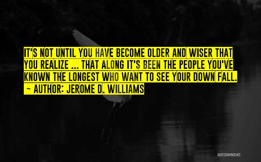 Jerome D. Williams Quotes: It's Not Until You Have Become Older And Wiser That You Realize ... That Along It's Been The People You've