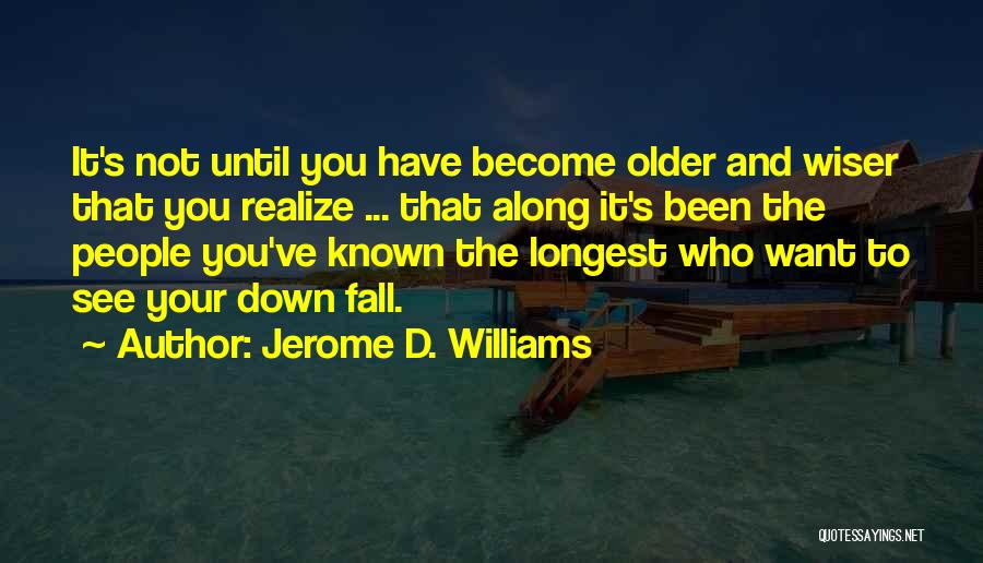 Jerome D. Williams Quotes: It's Not Until You Have Become Older And Wiser That You Realize ... That Along It's Been The People You've