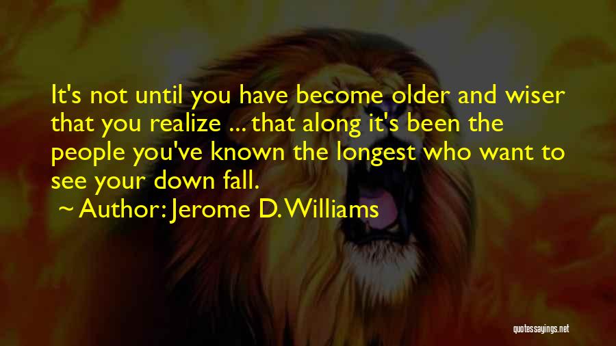 Jerome D. Williams Quotes: It's Not Until You Have Become Older And Wiser That You Realize ... That Along It's Been The People You've