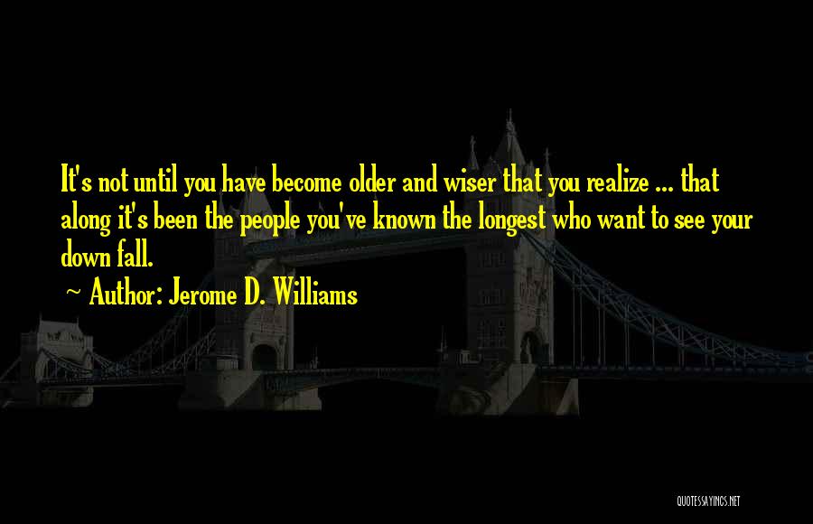 Jerome D. Williams Quotes: It's Not Until You Have Become Older And Wiser That You Realize ... That Along It's Been The People You've