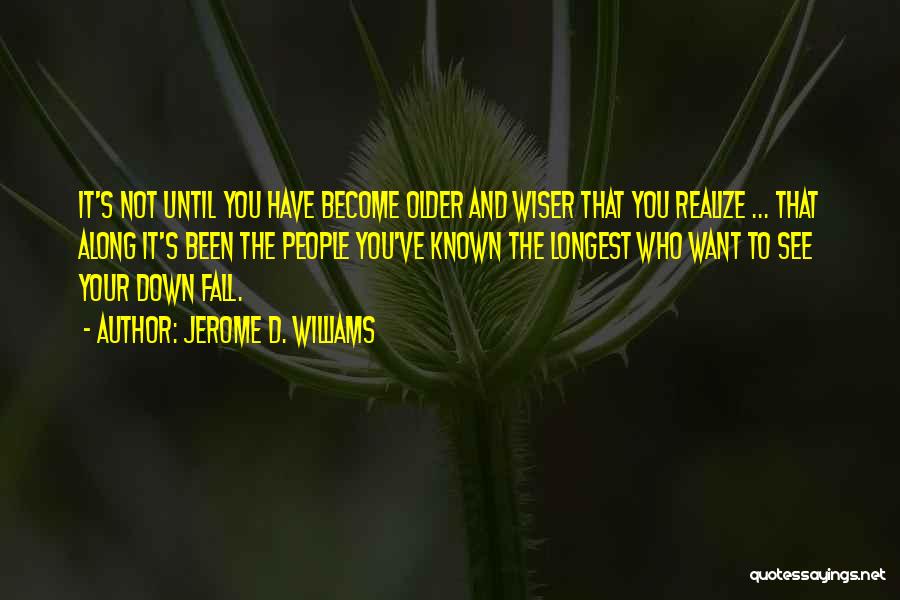 Jerome D. Williams Quotes: It's Not Until You Have Become Older And Wiser That You Realize ... That Along It's Been The People You've