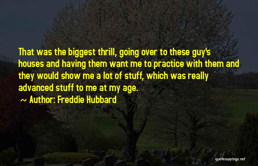 Freddie Hubbard Quotes: That Was The Biggest Thrill, Going Over To These Guy's Houses And Having Them Want Me To Practice With Them