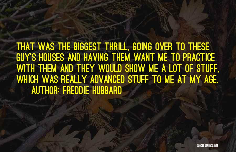 Freddie Hubbard Quotes: That Was The Biggest Thrill, Going Over To These Guy's Houses And Having Them Want Me To Practice With Them