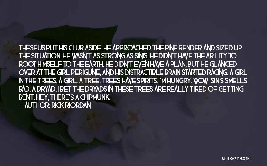 Rick Riordan Quotes: Theseus Put His Club Aside. He Approached The Pine Bender And Sized Up The Situation. He Wasn't As Strong As