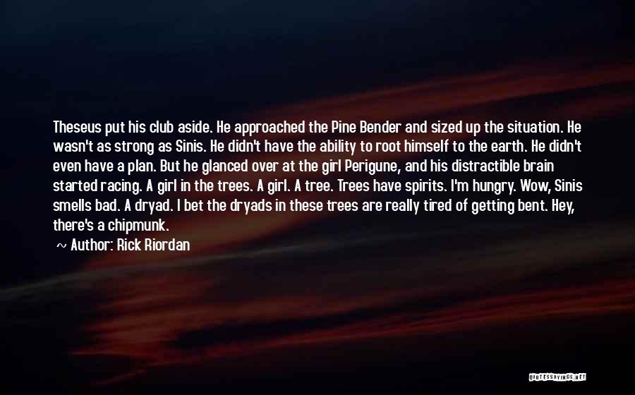 Rick Riordan Quotes: Theseus Put His Club Aside. He Approached The Pine Bender And Sized Up The Situation. He Wasn't As Strong As