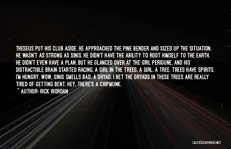 Rick Riordan Quotes: Theseus Put His Club Aside. He Approached The Pine Bender And Sized Up The Situation. He Wasn't As Strong As