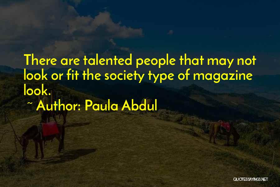 Paula Abdul Quotes: There Are Talented People That May Not Look Or Fit The Society Type Of Magazine Look.