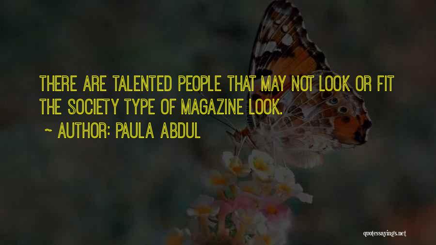Paula Abdul Quotes: There Are Talented People That May Not Look Or Fit The Society Type Of Magazine Look.