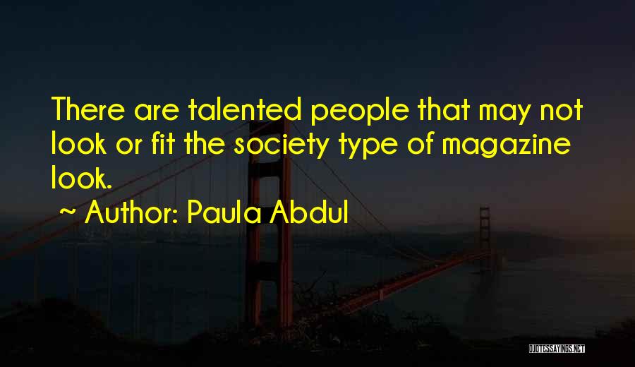 Paula Abdul Quotes: There Are Talented People That May Not Look Or Fit The Society Type Of Magazine Look.