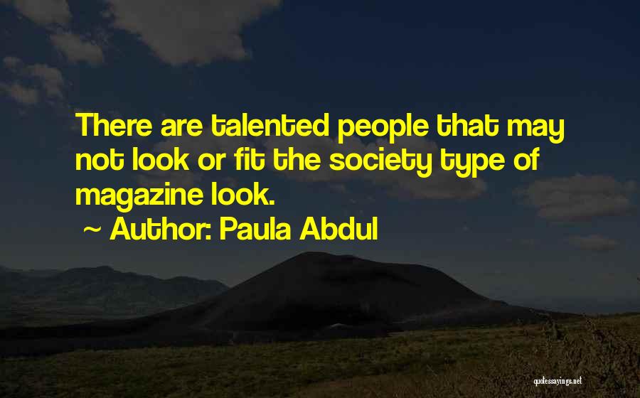 Paula Abdul Quotes: There Are Talented People That May Not Look Or Fit The Society Type Of Magazine Look.