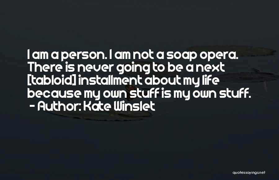 Kate Winslet Quotes: I Am A Person. I Am Not A Soap Opera. There Is Never Going To Be A Next [tabloid] Installment