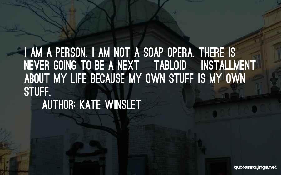 Kate Winslet Quotes: I Am A Person. I Am Not A Soap Opera. There Is Never Going To Be A Next [tabloid] Installment