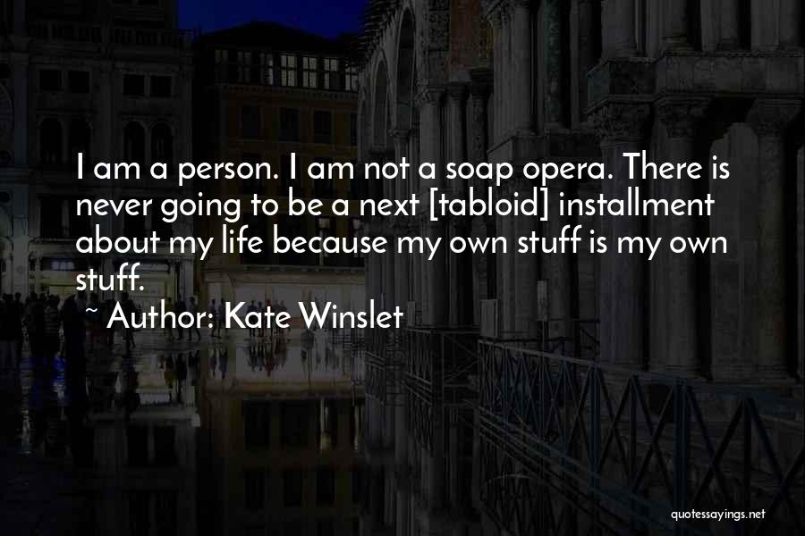 Kate Winslet Quotes: I Am A Person. I Am Not A Soap Opera. There Is Never Going To Be A Next [tabloid] Installment