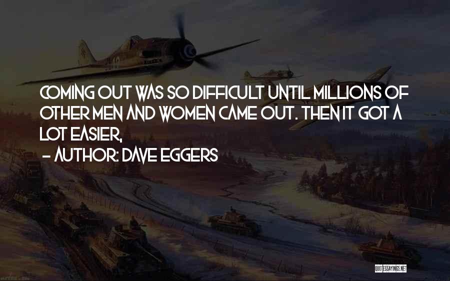 Dave Eggers Quotes: Coming Out Was So Difficult Until Millions Of Other Men And Women Came Out. Then It Got A Lot Easier,