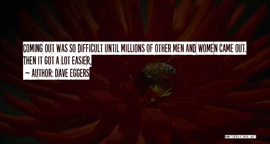 Dave Eggers Quotes: Coming Out Was So Difficult Until Millions Of Other Men And Women Came Out. Then It Got A Lot Easier,