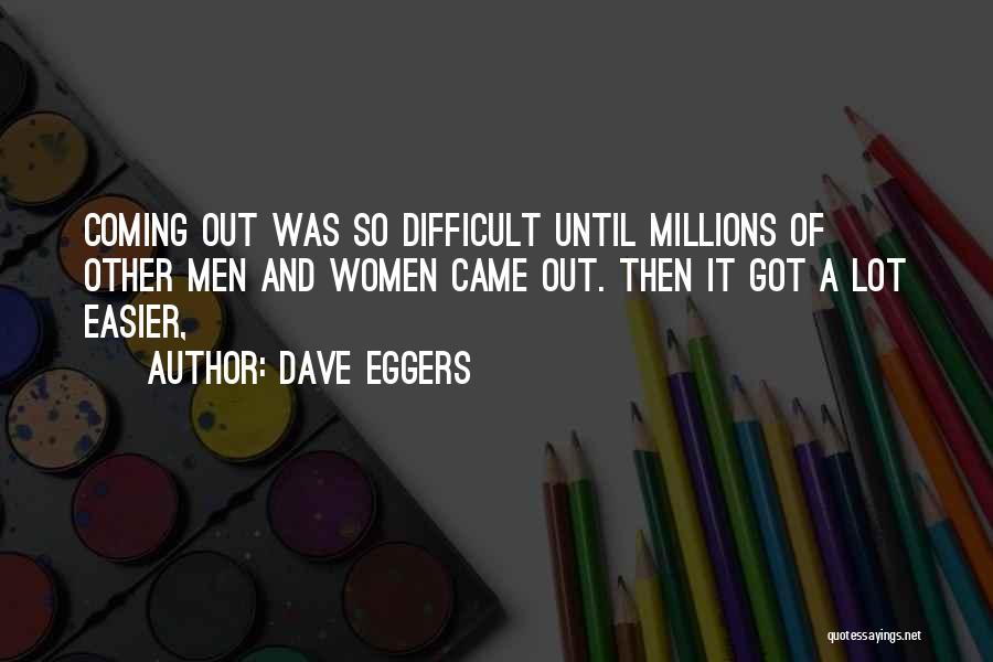 Dave Eggers Quotes: Coming Out Was So Difficult Until Millions Of Other Men And Women Came Out. Then It Got A Lot Easier,