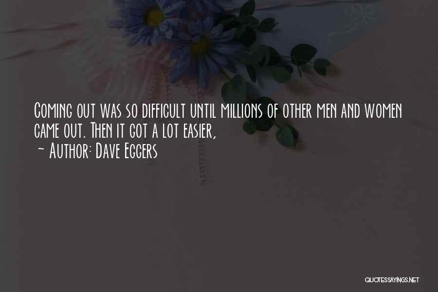 Dave Eggers Quotes: Coming Out Was So Difficult Until Millions Of Other Men And Women Came Out. Then It Got A Lot Easier,