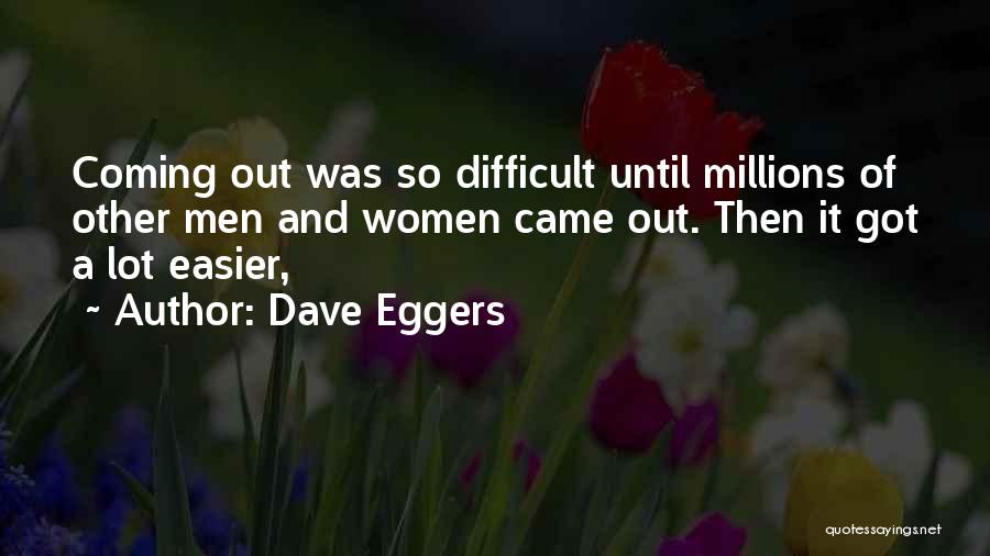Dave Eggers Quotes: Coming Out Was So Difficult Until Millions Of Other Men And Women Came Out. Then It Got A Lot Easier,