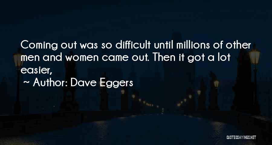 Dave Eggers Quotes: Coming Out Was So Difficult Until Millions Of Other Men And Women Came Out. Then It Got A Lot Easier,