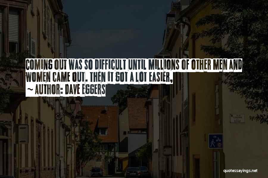 Dave Eggers Quotes: Coming Out Was So Difficult Until Millions Of Other Men And Women Came Out. Then It Got A Lot Easier,