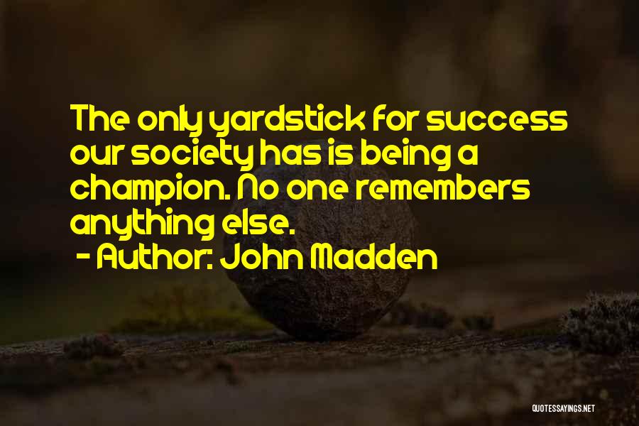 John Madden Quotes: The Only Yardstick For Success Our Society Has Is Being A Champion. No One Remembers Anything Else.