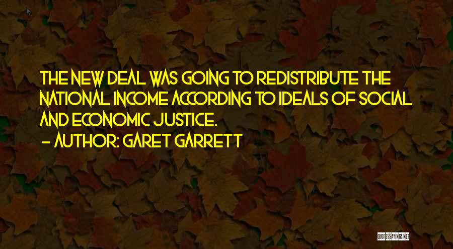 Garet Garrett Quotes: The New Deal Was Going To Redistribute The National Income According To Ideals Of Social And Economic Justice.
