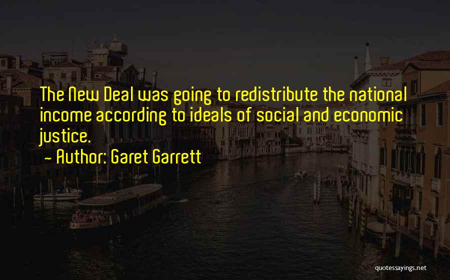 Garet Garrett Quotes: The New Deal Was Going To Redistribute The National Income According To Ideals Of Social And Economic Justice.
