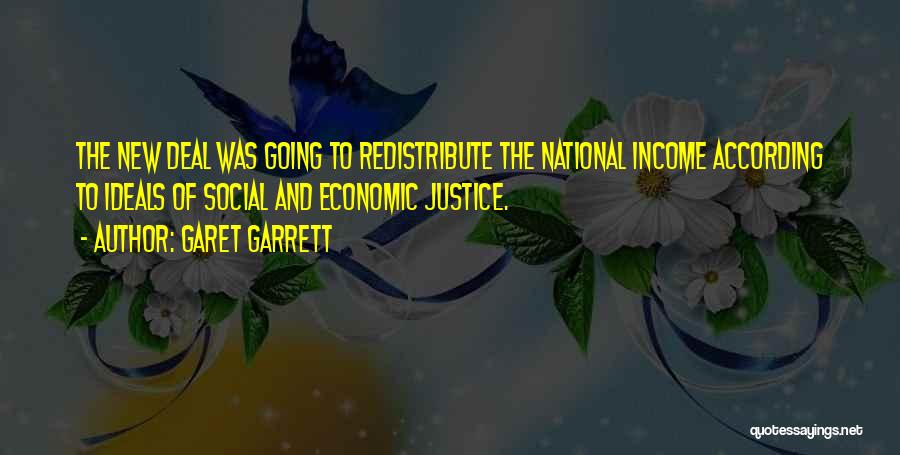 Garet Garrett Quotes: The New Deal Was Going To Redistribute The National Income According To Ideals Of Social And Economic Justice.