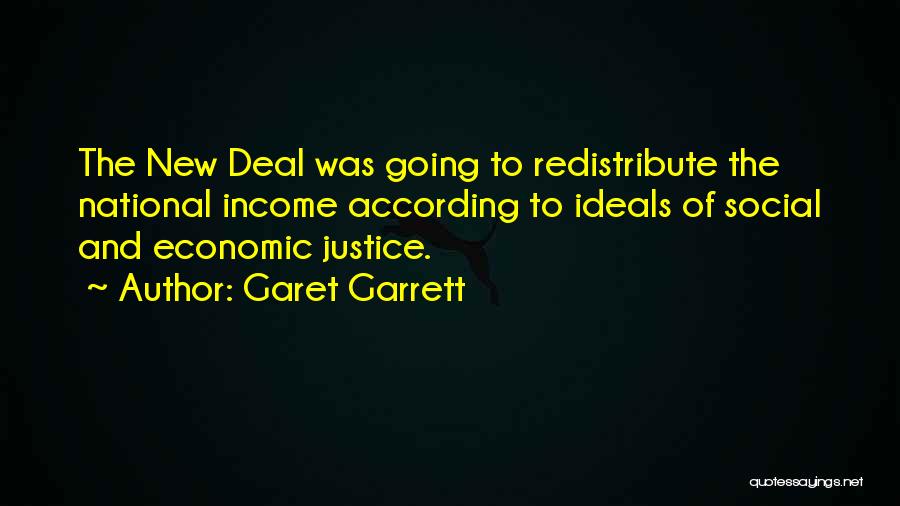 Garet Garrett Quotes: The New Deal Was Going To Redistribute The National Income According To Ideals Of Social And Economic Justice.