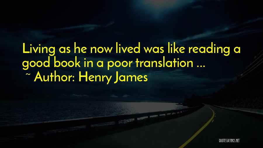 Henry James Quotes: Living As He Now Lived Was Like Reading A Good Book In A Poor Translation ...