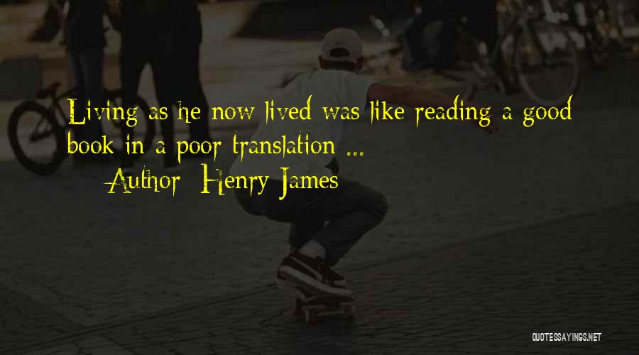 Henry James Quotes: Living As He Now Lived Was Like Reading A Good Book In A Poor Translation ...