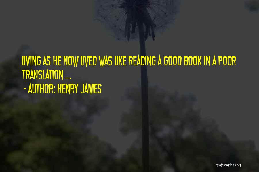 Henry James Quotes: Living As He Now Lived Was Like Reading A Good Book In A Poor Translation ...