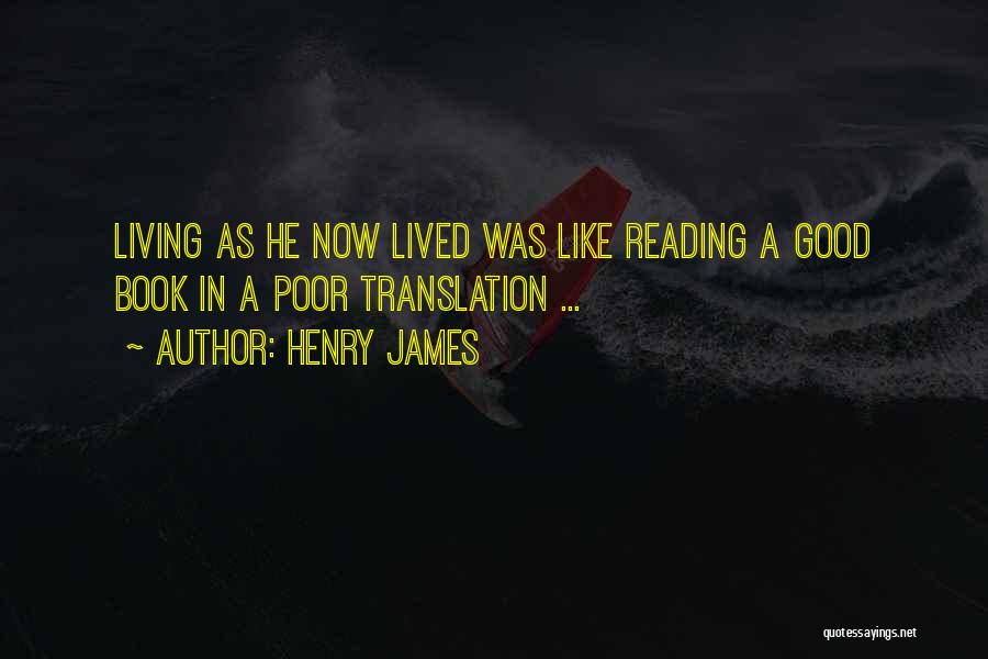 Henry James Quotes: Living As He Now Lived Was Like Reading A Good Book In A Poor Translation ...