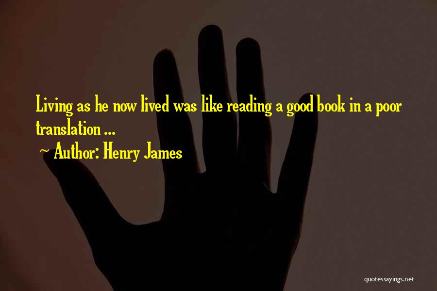 Henry James Quotes: Living As He Now Lived Was Like Reading A Good Book In A Poor Translation ...