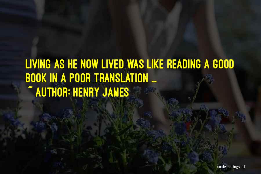 Henry James Quotes: Living As He Now Lived Was Like Reading A Good Book In A Poor Translation ...