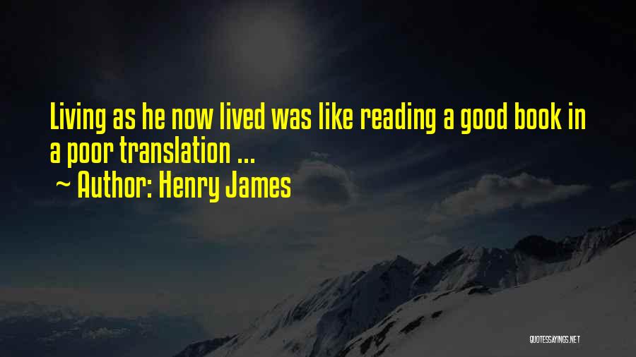 Henry James Quotes: Living As He Now Lived Was Like Reading A Good Book In A Poor Translation ...