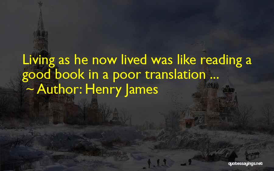 Henry James Quotes: Living As He Now Lived Was Like Reading A Good Book In A Poor Translation ...