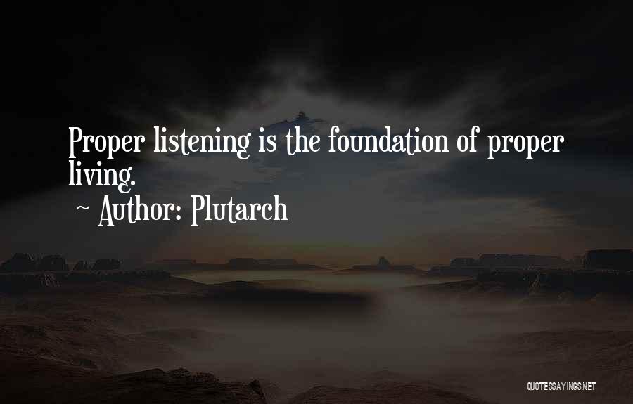 Plutarch Quotes: Proper Listening Is The Foundation Of Proper Living.