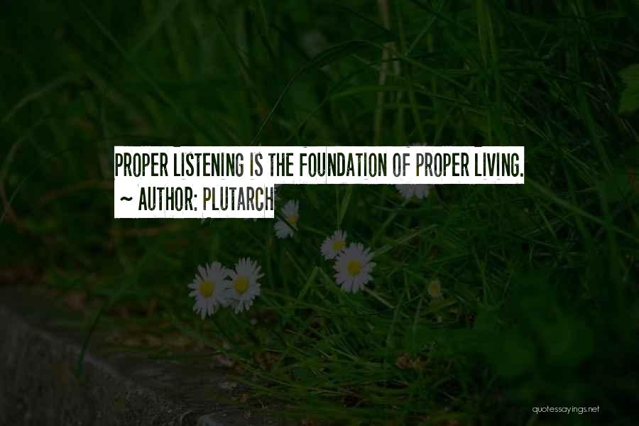 Plutarch Quotes: Proper Listening Is The Foundation Of Proper Living.