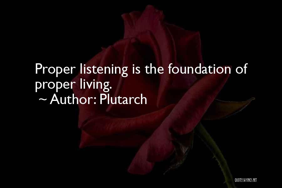 Plutarch Quotes: Proper Listening Is The Foundation Of Proper Living.